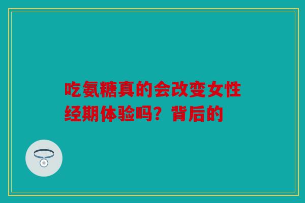 吃氨糖真的会改变女性经期体验吗？背后的