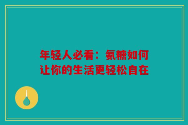 年轻人必看：氨糖如何让你的生活更轻松自在