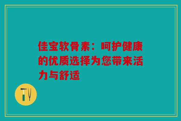 佳宝软骨素：呵护健康的优质选择为您带来活力与舒适