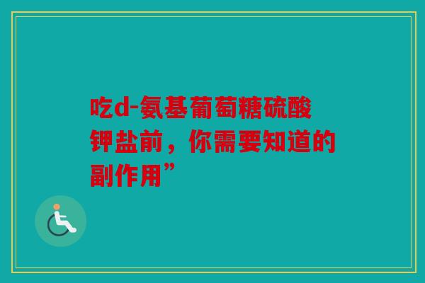 吃d-氨基葡萄糖硫酸钾盐前，你需要知道的副作用”