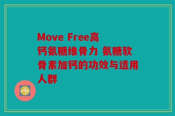 Move Free高钙氨糖维骨力 氨糖软骨素加钙的功效与适用人群