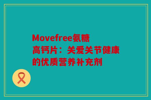 Movefree氨糖高钙片：关爱关节健康的优质营养补充剂