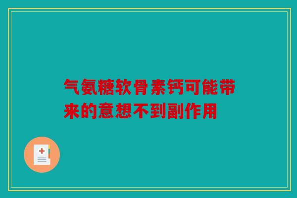 气氨糖软骨素钙可能带来的意想不到副作用
