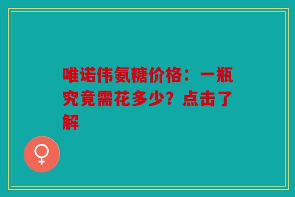 唯诺伟氨糖价格：一瓶究竟需花多少？点击了解