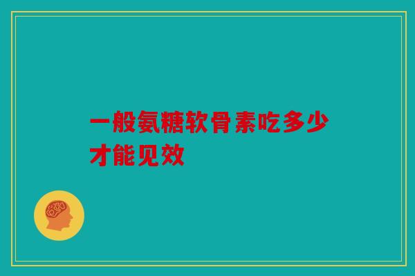 一般氨糖软骨素吃多少才能见效-第1张图片-关节骑士 一般氨糖软骨素吃多少才能见效-第1张图片-关节骑士