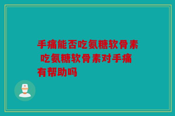 手痛能否吃氨糖软骨素 吃氨糖软骨素对手痛有帮助吗-第1张图片-关节骑士