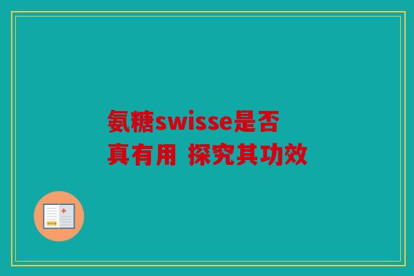 氨糖swisse是否真有用 探究其功效