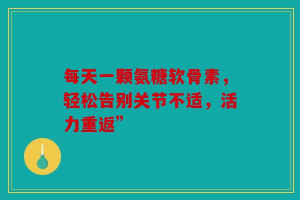 每天一颗氨糖软骨素，轻松告别关节不适，活力重返”-第1张图片-关节骑士