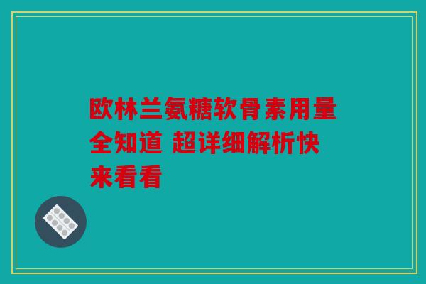 欧林兰氨糖软骨素用量全知道 超详细解析快来看看-第1张图片-关节骑士
