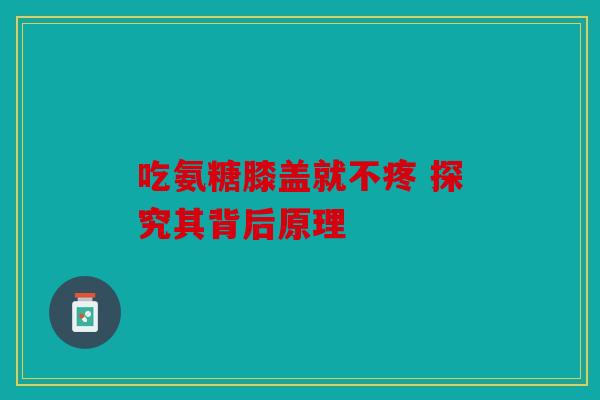吃氨糖膝盖就不疼 探究其背后原理