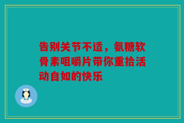 告别关节不适，氨糖软骨素咀嚼片带你重拾活动自如的快乐