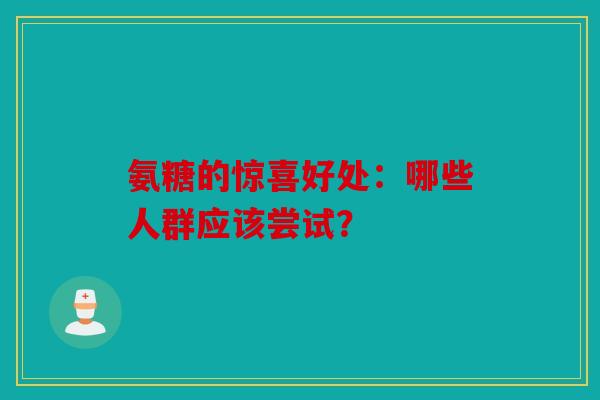氨糖的惊喜好处：哪些人群应该尝试？