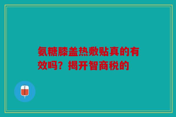氨糖膝盖热敷贴真的有效吗？揭开智商税的
