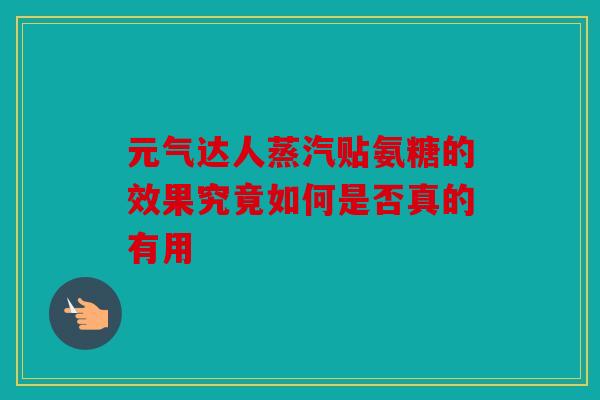 元气达人蒸汽贴氨糖的效果究竟如何是否真的有用-第1张图片-关节骑士 元气达人蒸汽贴氨糖的效果究竟如何是否真的有用-第1张图片-关节骑士