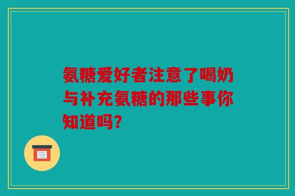氨糖爱好者注意了喝奶与补充氨糖的那些事你知道吗？