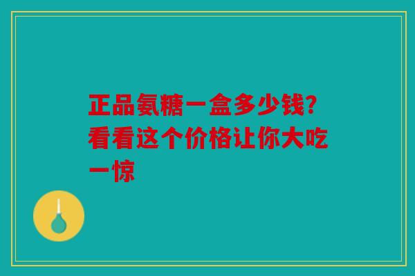 正品氨糖一盒多少钱?看看这个价格让你大吃一惊-第1张图片-关节骑士 正品氨糖一盒多少钱?看看这个价格让你大吃一惊-第1张图片-关节骑士
