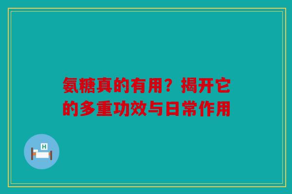 氨糖真的有用？揭开它的多重功效与日常作用