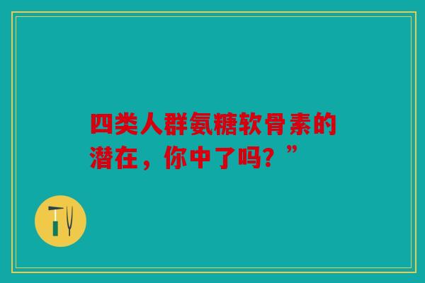 四类人群氨糖软骨素的潜在,你中了吗?”-第1张图片-关节骑士 四类人群氨糖软骨素的潜在,你中了吗?”-第1张图片-关节骑士