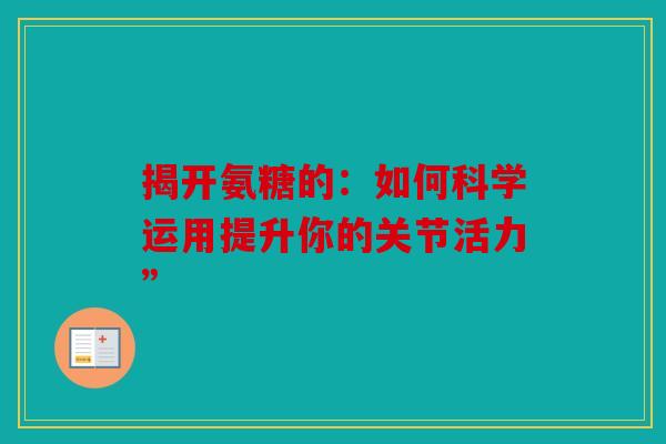 揭开氨糖的：如何科学运用提升你的关节活力”-第1张图片-关节骑士