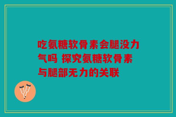 吃氨糖软骨素会腿没力气吗 探究氨糖软骨素与腿部无力的关联
