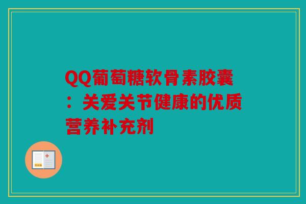 QQ葡萄糖软骨素胶囊：关爱关节健康的优质营养补充剂
