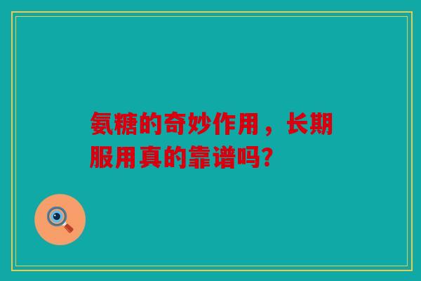 氨糖的奇妙作用，长期服用真的靠谱吗？