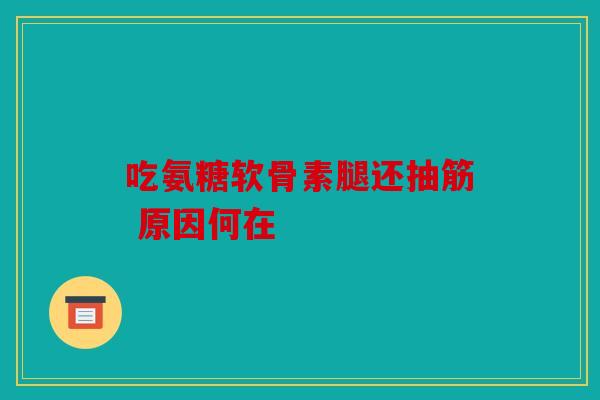 吃氨糖软骨素腿还抽筋 原因何在