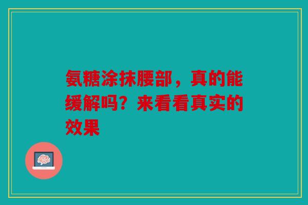 氨糖涂抹腰部，真的能缓解吗？来看看真实的效果