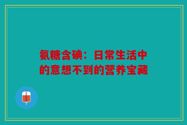氨糖含碘:日常生活中的意想不到的营养宝藏-第1张图片-关节骑士 氨糖含碘:日常生活中的意想不到的营养宝藏-第1张图片-关节骑士