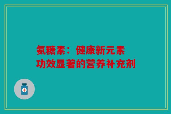 氨糖素：健康新元素 功效显著的营养补充剂