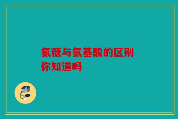 氨糖与氨基酸的区别 你知道吗