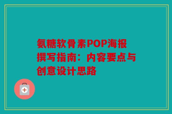 氨糖软骨素POP海报撰写指南：内容要点与创意设计思路