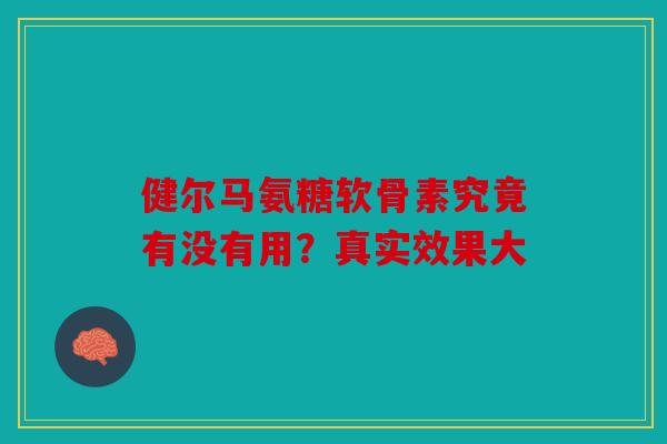 健尔马氨糖软骨素究竟有没有用？真实效果大