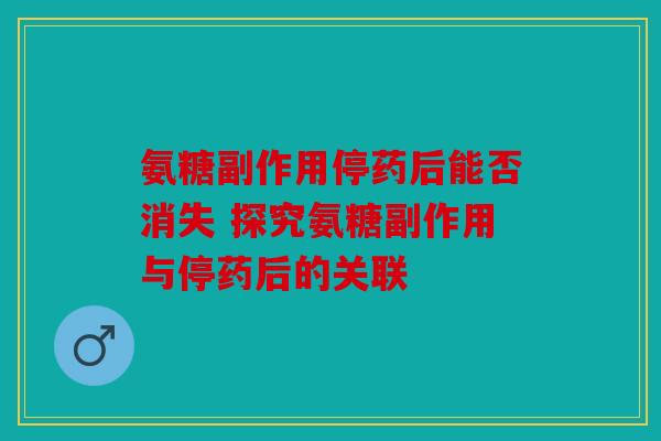 氨糖副作用停药后能否消失 探究氨糖副作用与停药后的关联