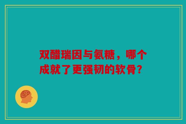 双醋瑞因与氨糖,哪个成就了更强韧的软骨?-第1张图片-关节骑士 双醋瑞因与氨糖,哪个成就了更强韧的软骨?-第1张图片-关节骑士