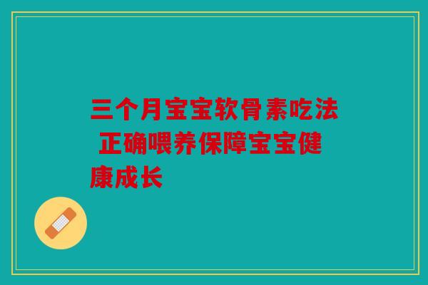三个月宝宝软骨素吃法 正确喂养保障宝宝健康成长
