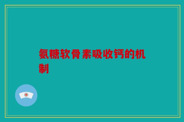 氨糖软骨素吸收钙的机制