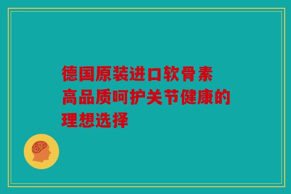 德国原装进口软骨素 高品质呵护关节健康的理想选择