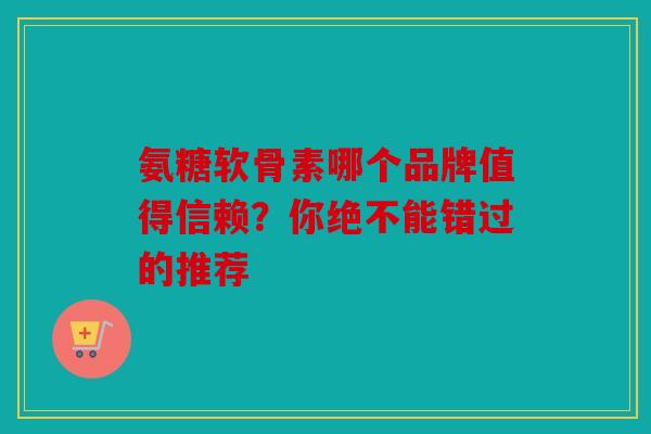 氨糖软骨素哪个品牌值得信赖?你绝不能错过的推荐-第1张图片-关节骑士 氨糖软骨素哪个品牌值得信赖?你绝不能错过的推荐-第1张图片-关节骑士