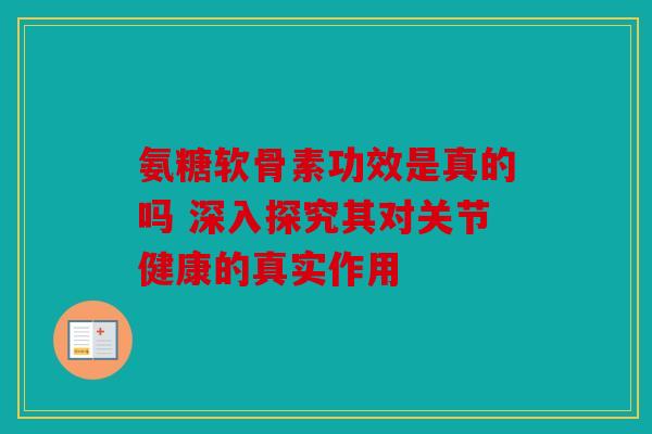 氨糖软骨素功效是真的吗 深入探究其对关节健康的真实作用-第1张图片-关节骑士 氨糖软骨素功效是真的吗 深入探究其对关节健康的真实作用-第1张图片-关节骑士
