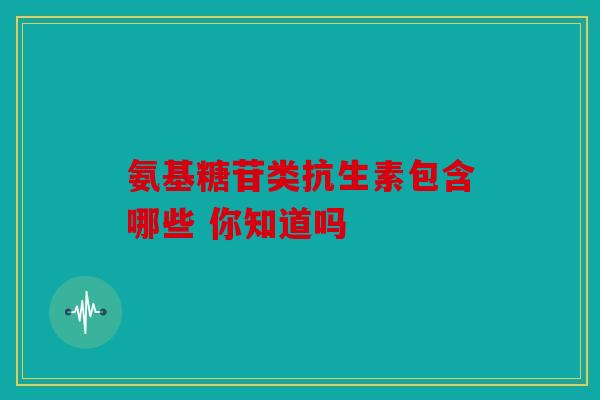 氨基糖苷类抗生素包含哪些 你知道吗