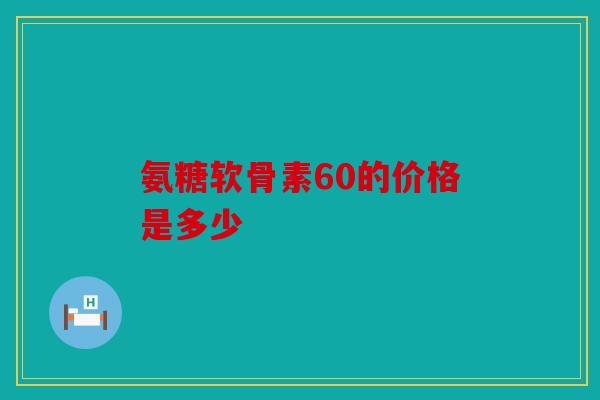 氨糖软骨素60的价格是多少