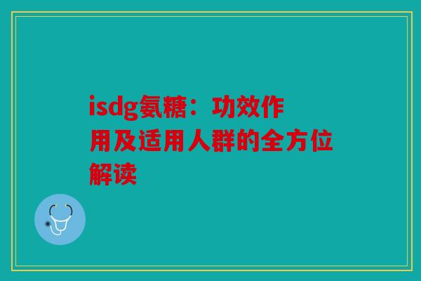 isdg氨糖：功效作用及适用人群的全方位解读