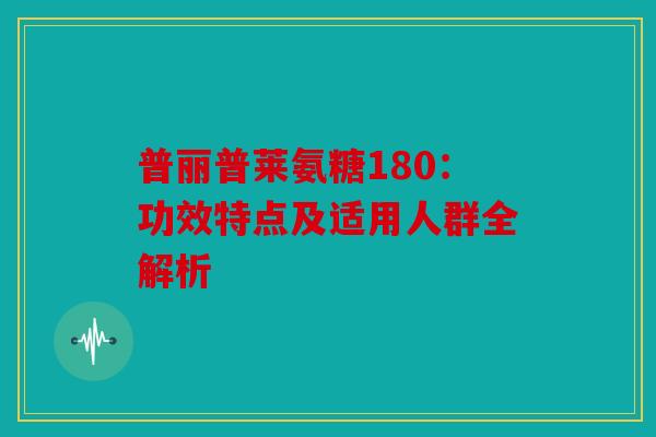 普丽普莱氨糖180：功效特点及适用人群全解析