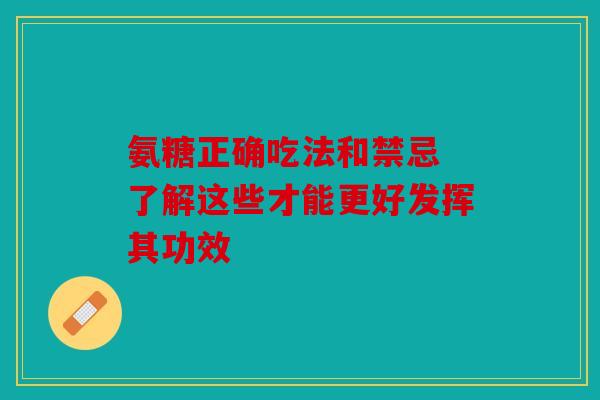 氨糖正确吃法和禁忌 了解这些才能更好发挥其功效