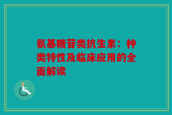 氨基糖苷类抗生素：种类特性及临床应用的全面解读