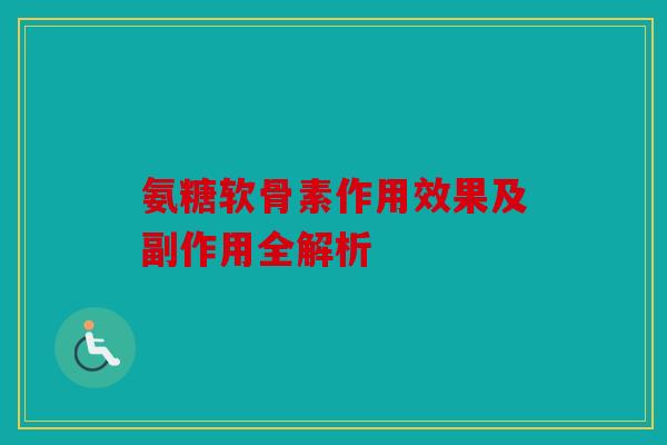 氨糖软骨素作用效果及副作用全解析-第1张图片-关节骑士 氨糖软骨素作用效果及副作用全解析-第1张图片-关节骑士