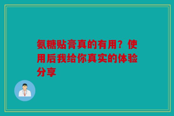 氨糖贴膏真的有用？使用后我给你真实的体验分享-第1张图片-关节骑士