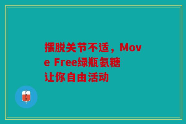 摆脱关节不适，Move Free绿瓶氨糖让你自由活动