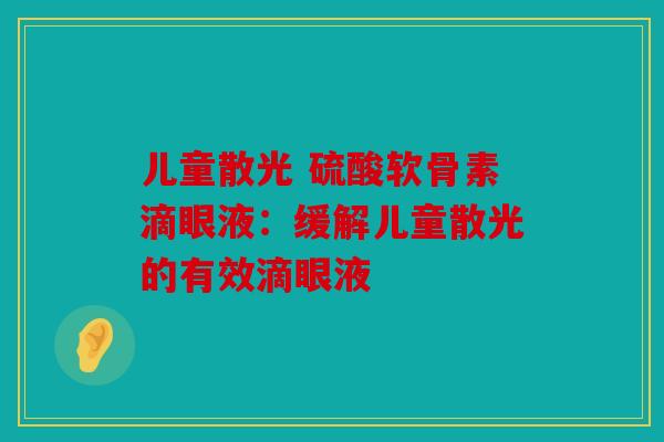 儿童散光 硫酸软骨素滴眼液：缓解儿童散光的有效滴眼液
